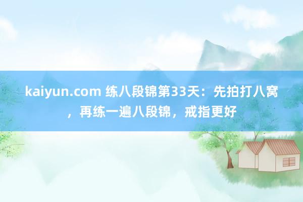 kaiyun.com 练八段锦第33天：先拍打八窝，再练一遍八段锦，戒指更好