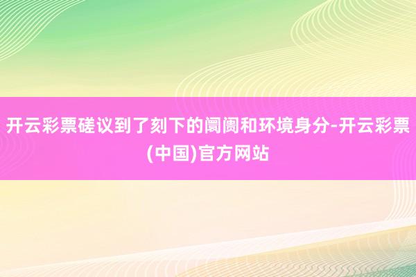 开云彩票磋议到了刻下的阛阓和环境身分-开云彩票(中国)官方网站