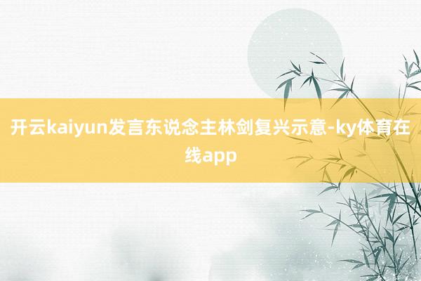 开云kaiyun发言东说念主林剑复兴示意-ky体育在线app