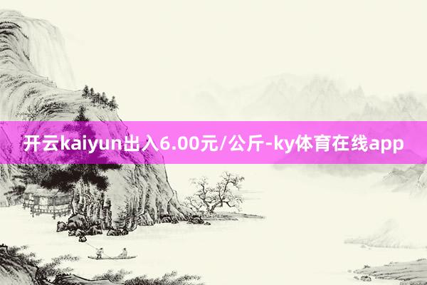 开云kaiyun出入6.00元/公斤-ky体育在线app