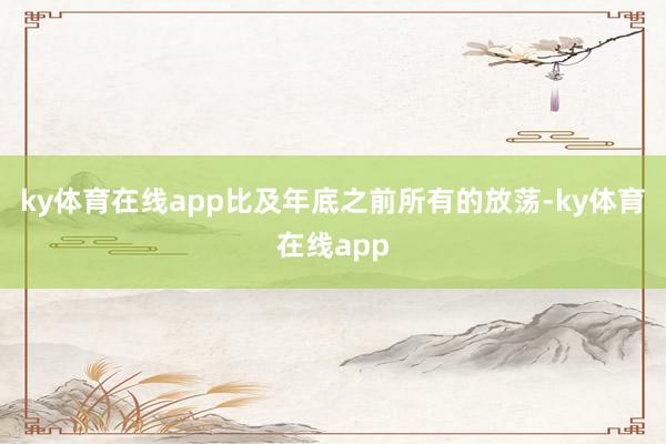 ky体育在线app比及年底之前所有的放荡-ky体育在线app