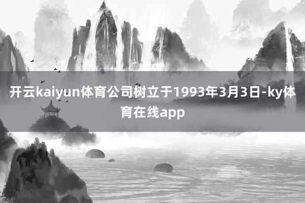 开云kaiyun体育公司树立于1993年3月3日-ky体育在线app