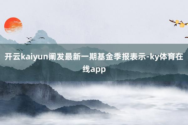 开云kaiyun阐发最新一期基金季报表示-ky体育在线app