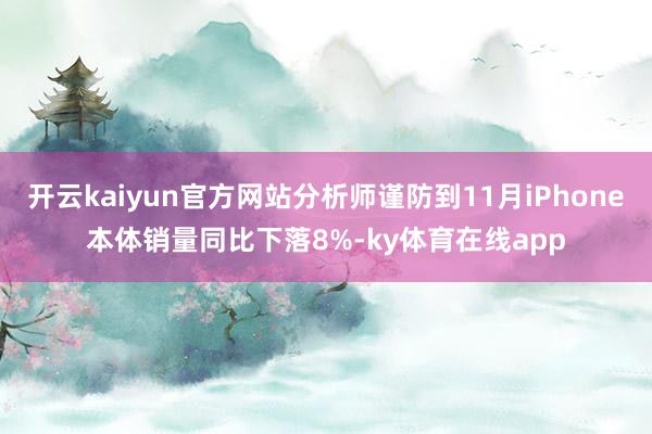 开云kaiyun官方网站分析师谨防到11月iPhone本体销量同比下落8%-ky体育在线app