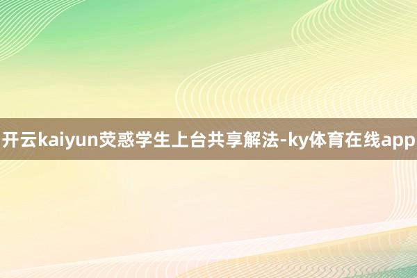 开云kaiyun荧惑学生上台共享解法-ky体育在线app