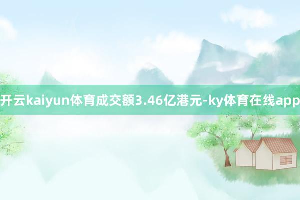 开云kaiyun体育成交额3.46亿港元-ky体育在线app
