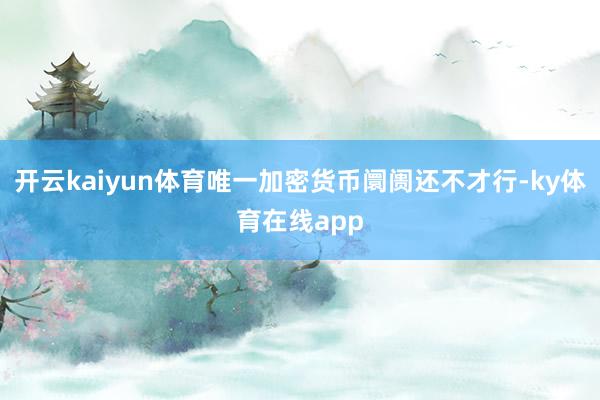 开云kaiyun体育唯一加密货币阛阓还不才行-ky体育在线app