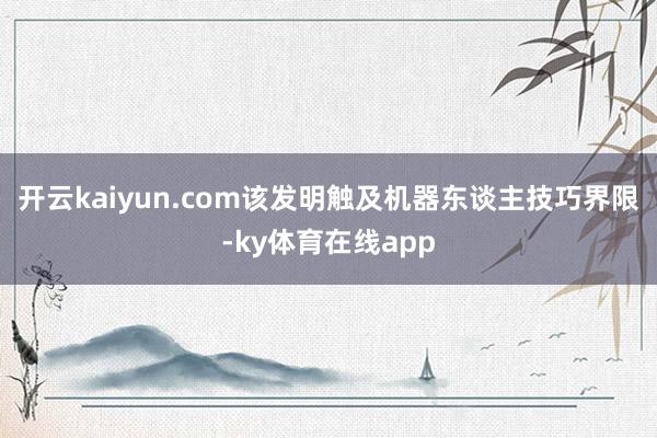 开云kaiyun.com该发明触及机器东谈主技巧界限-ky体育在线app