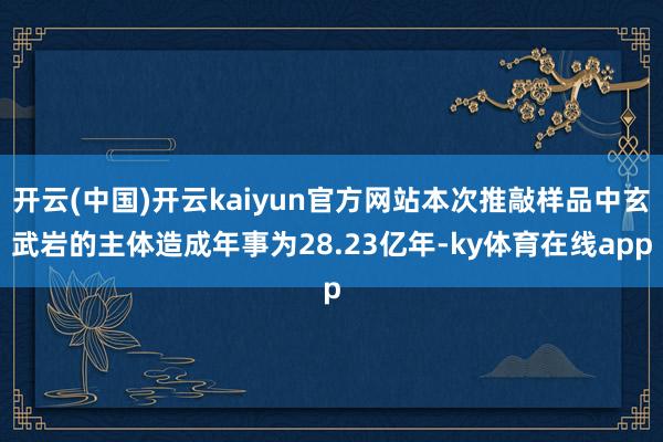 开云(中国)开云kaiyun官方网站本次推敲样品中玄武岩的主体造成年事为28.23亿年-ky体育在线app