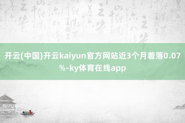 开云(中国)开云kaiyun官方网站近3个月着落0.07%-ky体育在线app