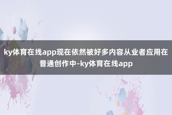 ky体育在线app现在依然被好多内容从业者应用在普通创作中-ky体育在线app