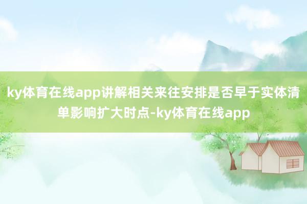 ky体育在线app讲解相关来往安排是否早于实体清单影响扩大时点-ky体育在线app