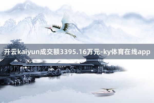 开云kaiyun成交额3395.16万元-ky体育在线app