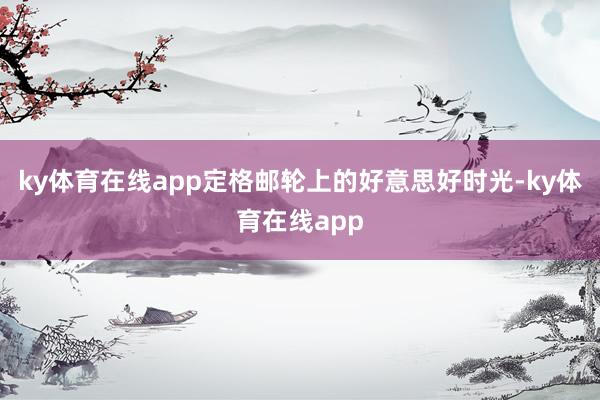 ky体育在线app定格邮轮上的好意思好时光-ky体育在线app