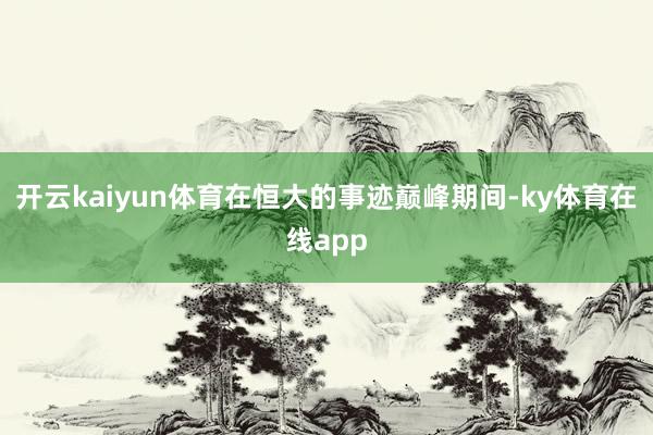 开云kaiyun体育在恒大的事迹巅峰期间-ky体育在线app