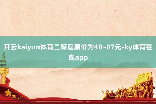 开云kaiyun体育二等座票价为48~87元-ky体育在线app