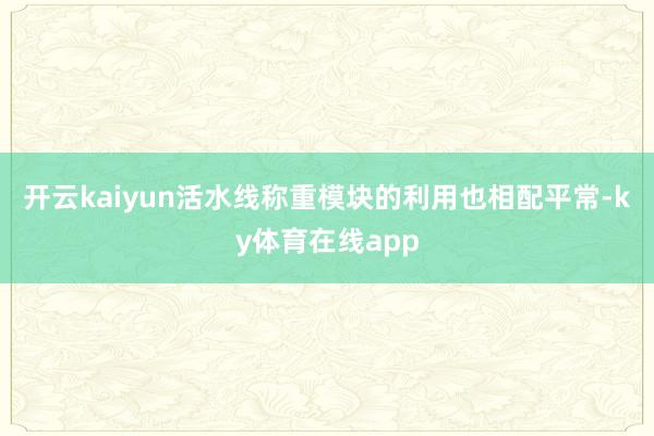 开云kaiyun活水线称重模块的利用也相配平常-ky体育在线app