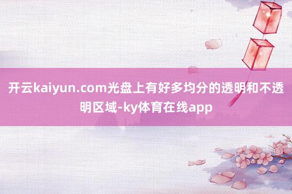 开云kaiyun.com光盘上有好多均分的透明和不透明区域-ky体育在线app