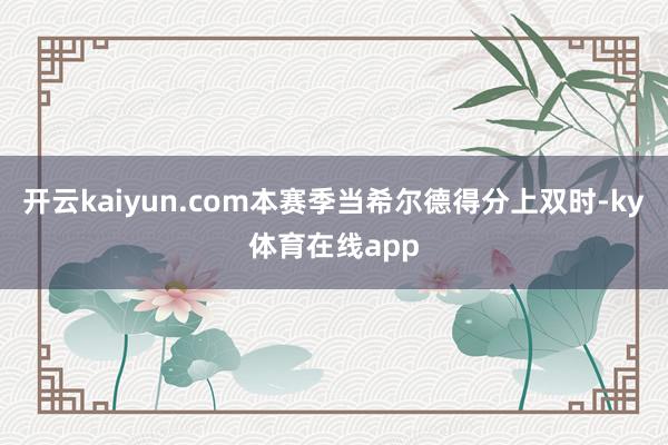 开云kaiyun.com本赛季当希尔德得分上双时-ky体育在线app