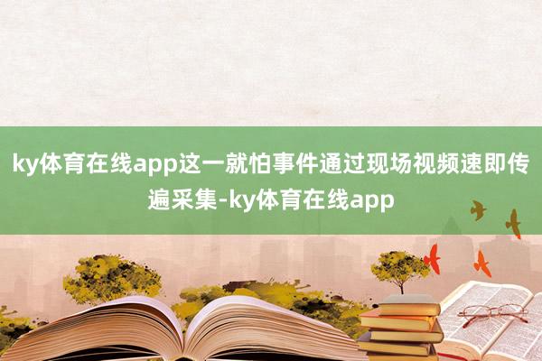 ky体育在线app这一就怕事件通过现场视频速即传遍采集-ky体育在线app