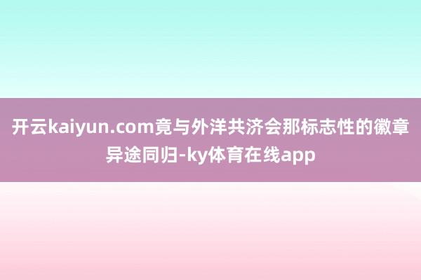 开云kaiyun.com竟与外洋共济会那标志性的徽章异途同归-ky体育在线app