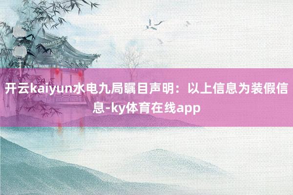 开云kaiyun水电九局瞩目声明：以上信息为装假信息-ky体育在线app
