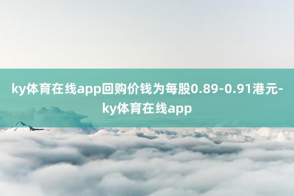 ky体育在线app回购价钱为每股0.89-0.91港元-ky体育在线app