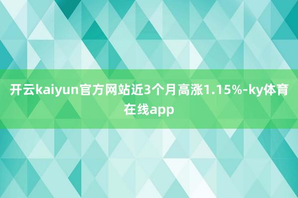开云kaiyun官方网站近3个月高涨1.15%-ky体育在线app