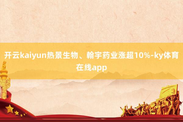 开云kaiyun热景生物、翰宇药业涨超10%-ky体育在线app