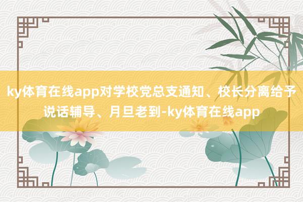 ky体育在线app对学校党总支通知、校长分离给予说话辅导、月旦老到-ky体育在线app