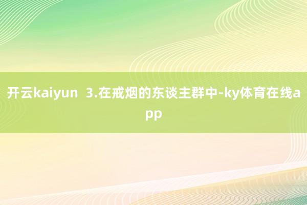开云kaiyun  3.在戒烟的东谈主群中-ky体育在线app