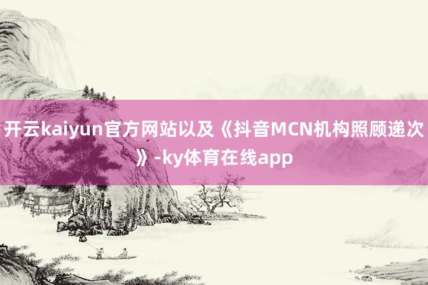 开云kaiyun官方网站以及《抖音MCN机构照顾递次》-ky体育在线app