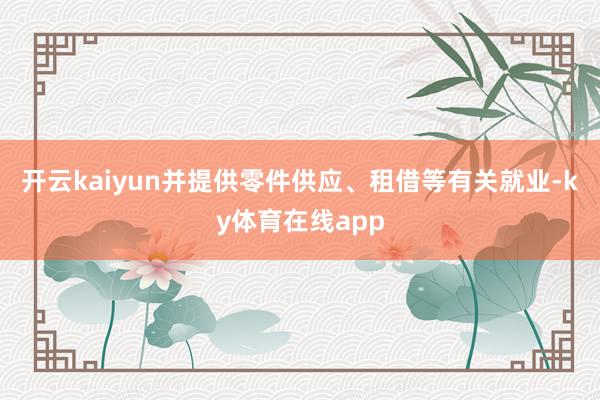 开云kaiyun并提供零件供应、租借等有关就业-ky体育在线app