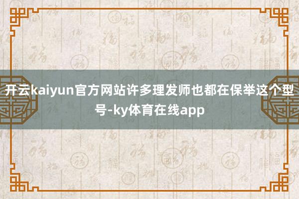 开云kaiyun官方网站许多理发师也都在保举这个型号-ky体育在线app