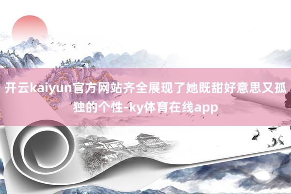 开云kaiyun官方网站齐全展现了她既甜好意思又孤独的个性-ky体育在线app