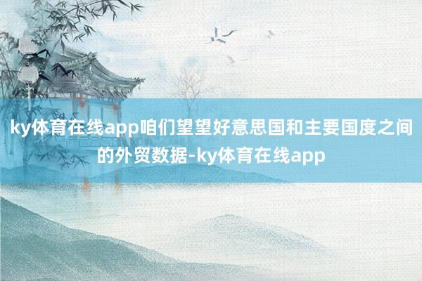 ky体育在线app咱们望望好意思国和主要国度之间的外贸数据-ky体育在线app