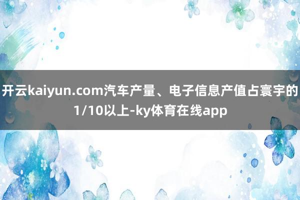开云kaiyun.com汽车产量、电子信息产值占寰宇的1/10以上-ky体育在线app