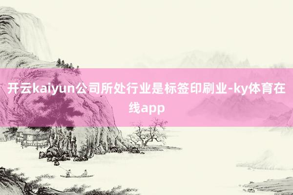 开云kaiyun公司所处行业是标签印刷业-ky体育在线app