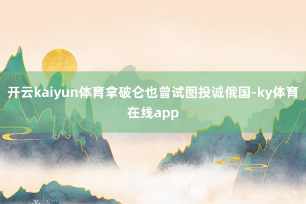 开云kaiyun体育拿破仑也曾试图投诚俄国-ky体育在线app