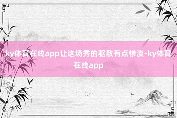 ky体育在线app让这场秀的驱散有点惨淡-ky体育在线app
