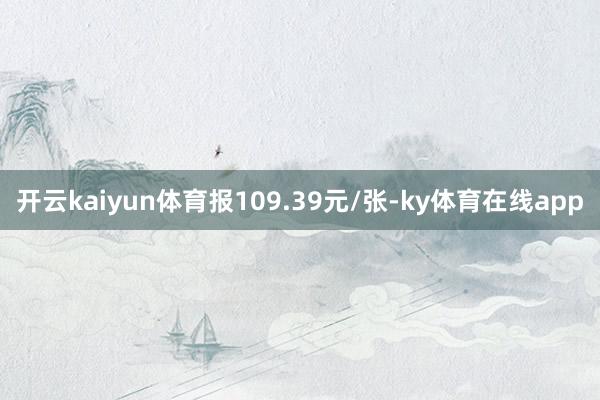 开云kaiyun体育报109.39元/张-ky体育在线app