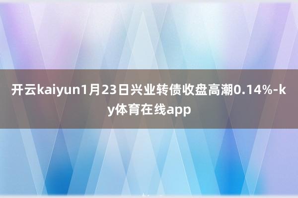 开云kaiyun1月23日兴业转债收盘高潮0.14%-ky体育在线app