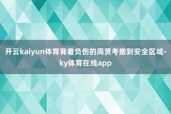开云kaiyun体育背着负伤的周贤考撤到安全区域-ky体育在线app