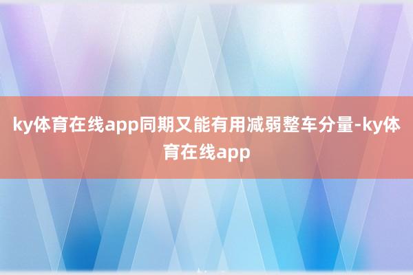 ky体育在线app同期又能有用减弱整车分量-ky体育在线app