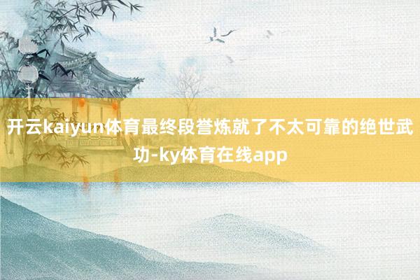 开云kaiyun体育最终段誉炼就了不太可靠的绝世武功-ky体育在线app