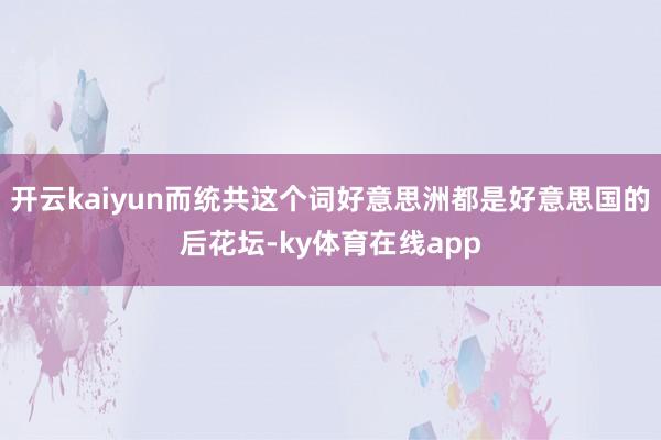 开云kaiyun而统共这个词好意思洲都是好意思国的后花坛-ky体育在线app