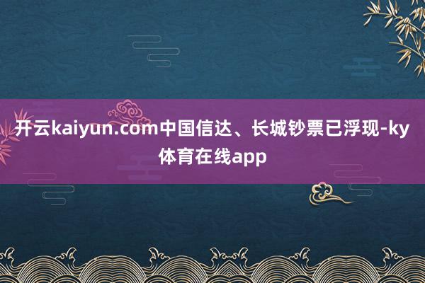 开云kaiyun.com中国信达、长城钞票已浮现-ky体育在线app