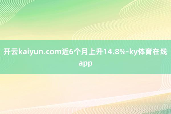 开云kaiyun.com近6个月上升14.8%-ky体育在线app