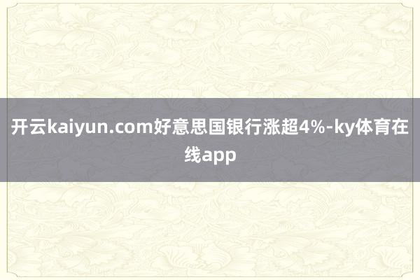 开云kaiyun.com好意思国银行涨超4%-ky体育在线app