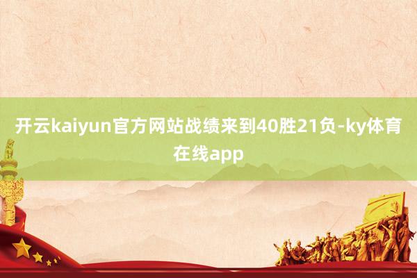 开云kaiyun官方网站战绩来到40胜21负-ky体育在线app